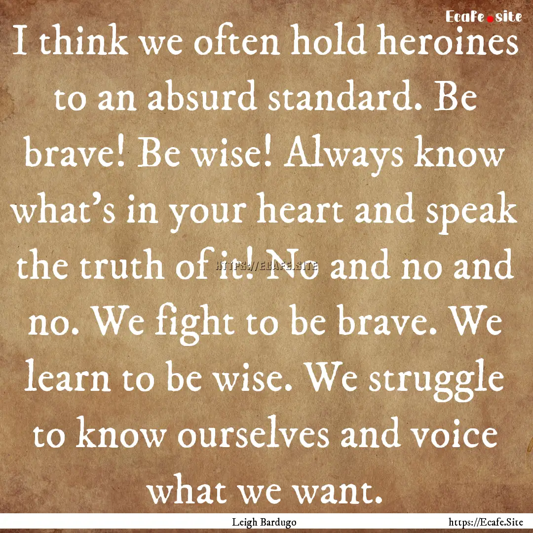 I think we often hold heroines to an absurd.... : Quote by Leigh Bardugo