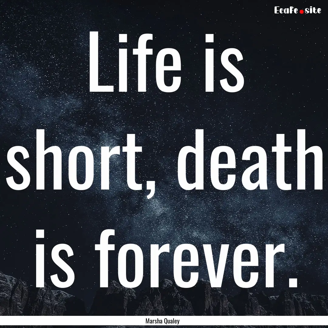 Life is short, death is forever. : Quote by Marsha Qualey