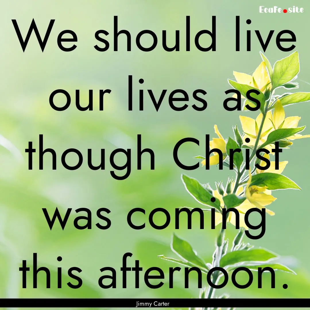 We should live our lives as though Christ.... : Quote by Jimmy Carter