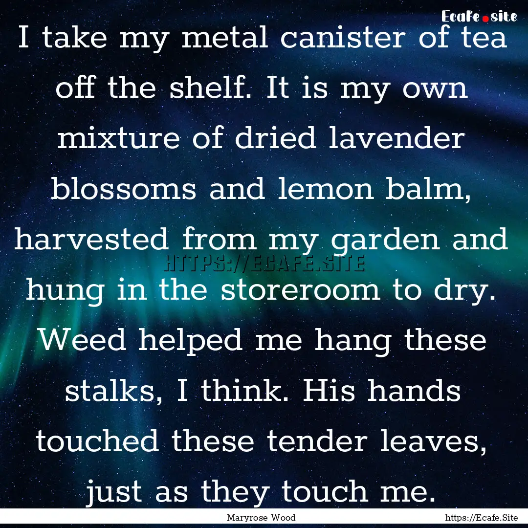 I take my metal canister of tea off the shelf..... : Quote by Maryrose Wood