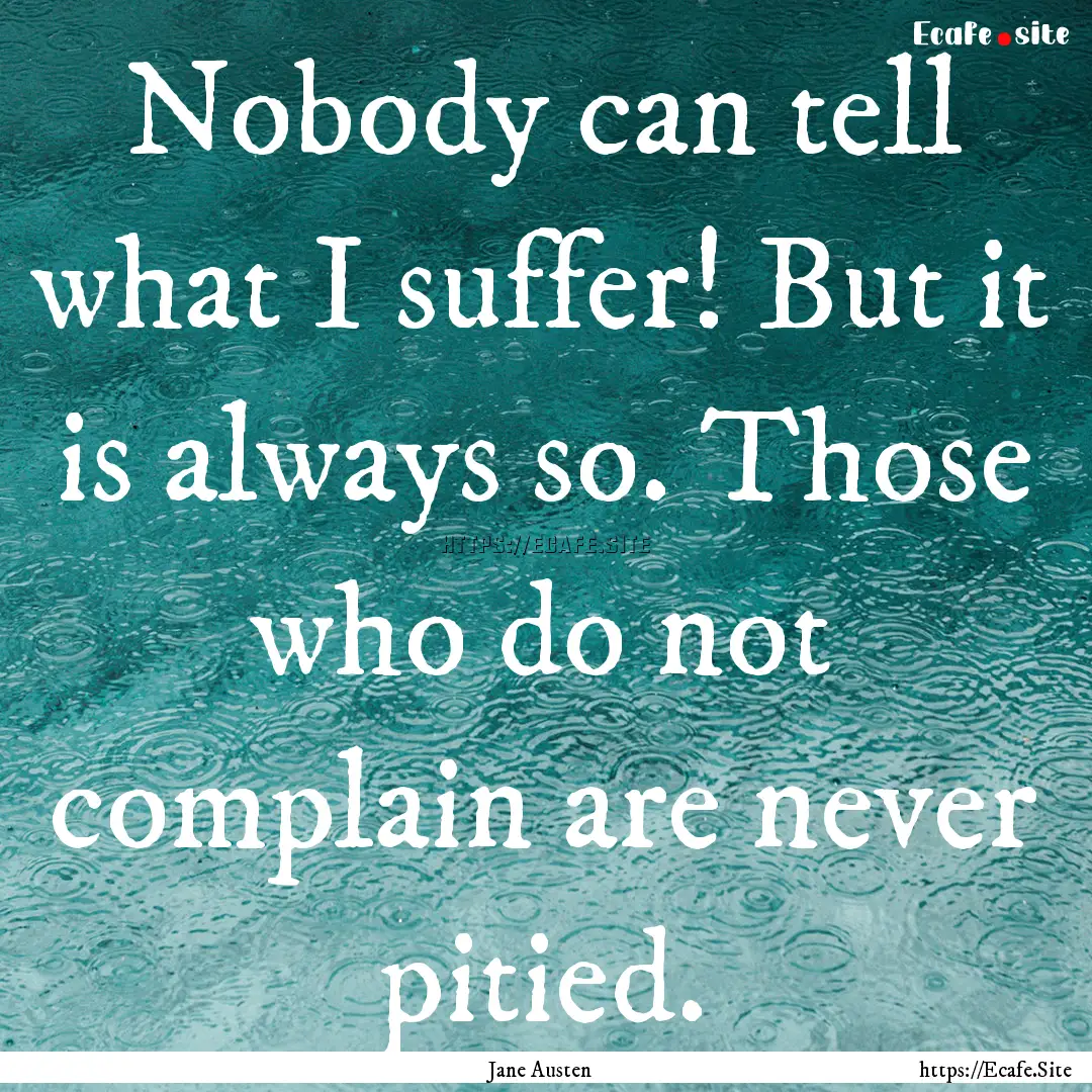 Nobody can tell what I suffer! But it is.... : Quote by Jane Austen