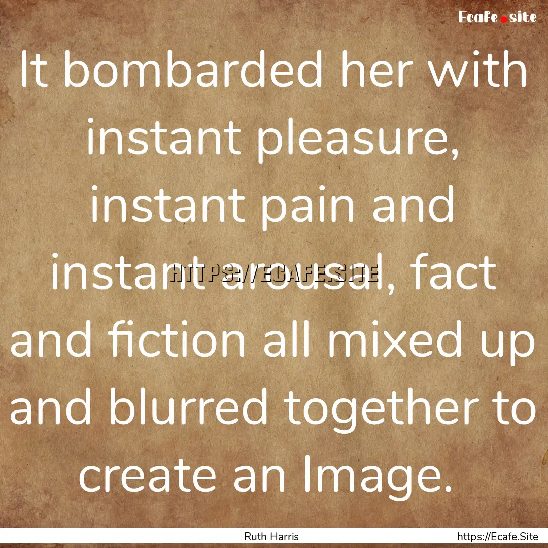 It bombarded her with instant pleasure, instant.... : Quote by Ruth Harris