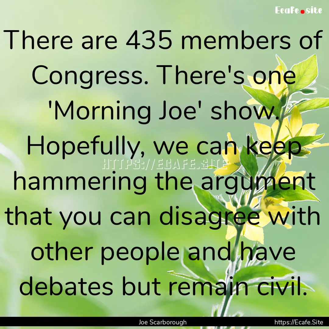 There are 435 members of Congress. There's.... : Quote by Joe Scarborough