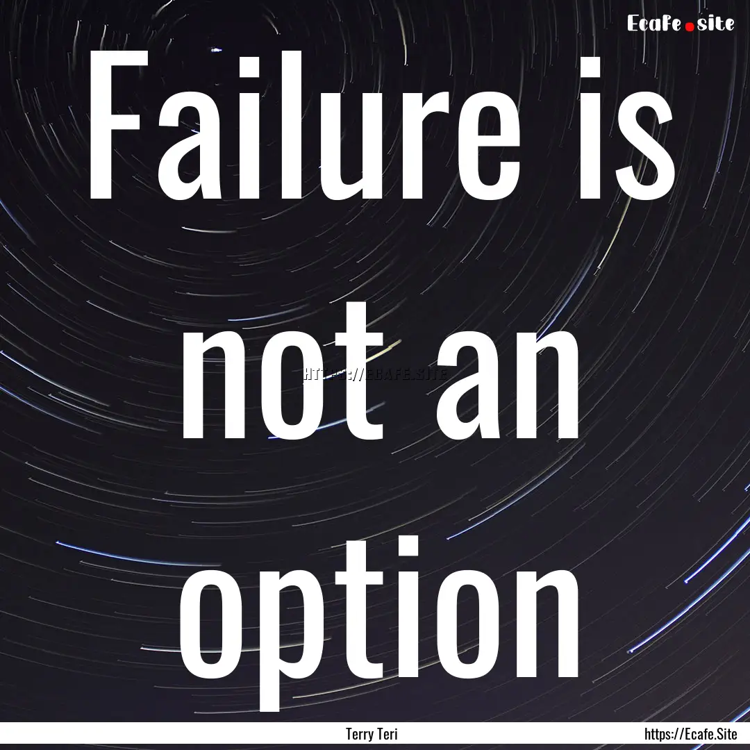 Failure is not an option : Quote by Terry Teri