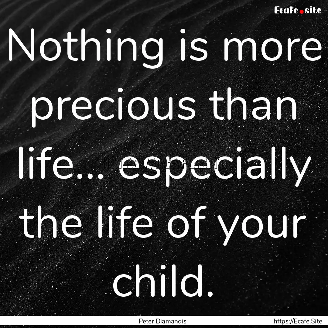 Nothing is more precious than life... especially.... : Quote by Peter Diamandis