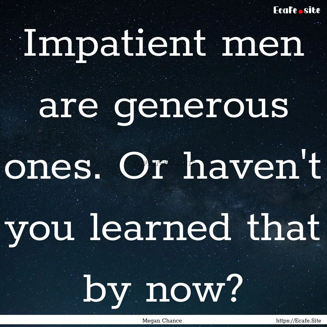 Impatient men are generous ones. Or haven't.... : Quote by Megan Chance