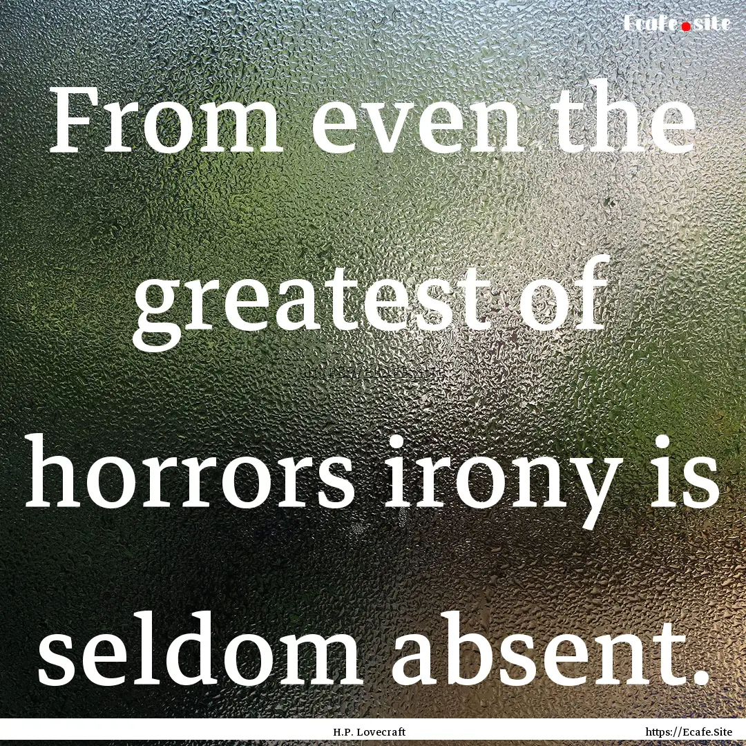 From even the greatest of horrors irony is.... : Quote by H.P. Lovecraft