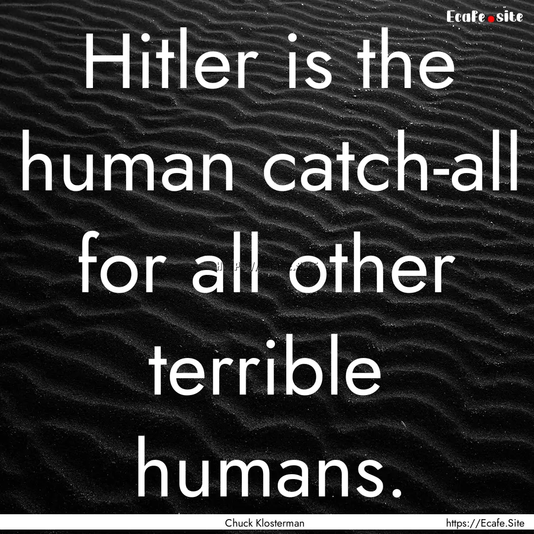 Hitler is the human catch-all for all other.... : Quote by Chuck Klosterman