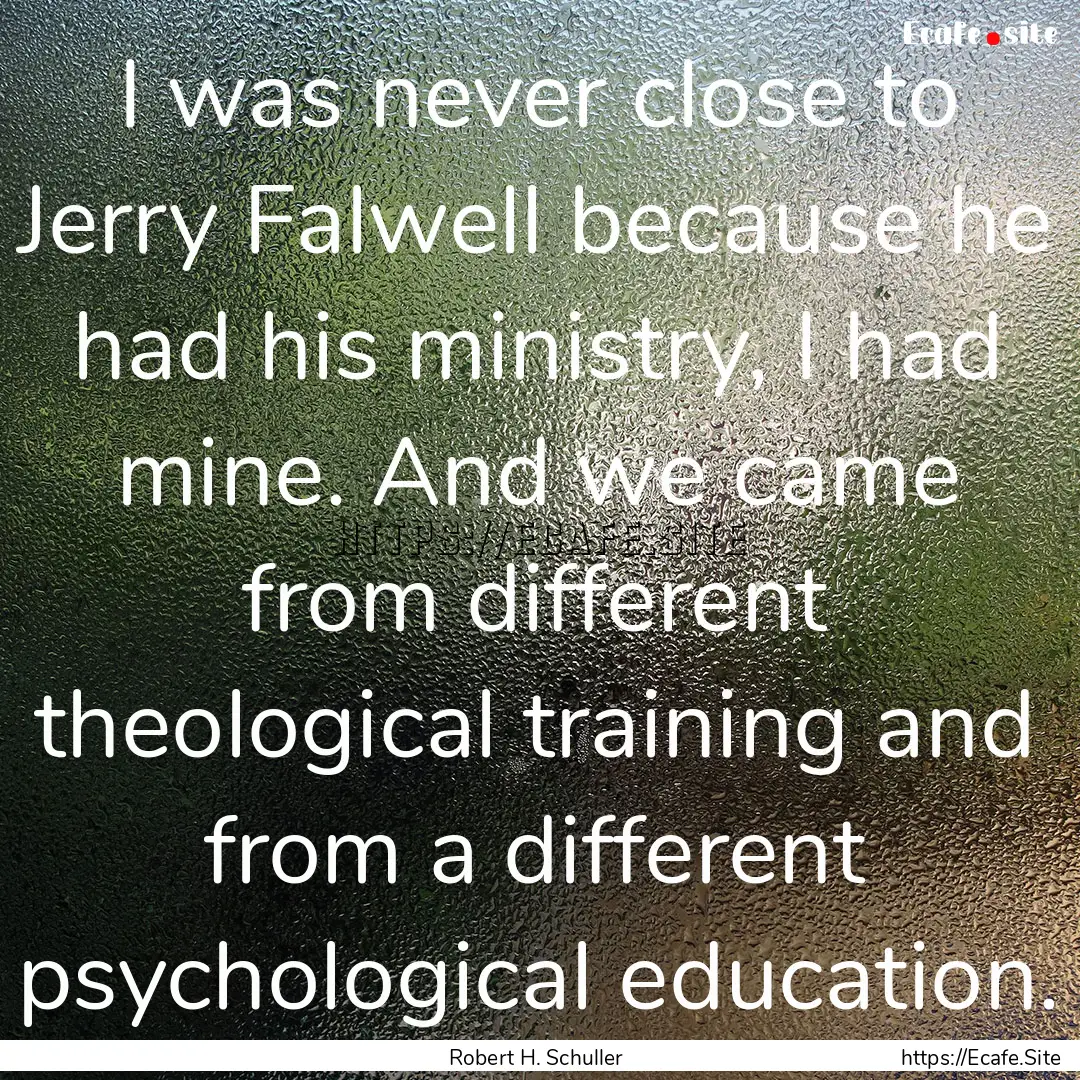 I was never close to Jerry Falwell because.... : Quote by Robert H. Schuller