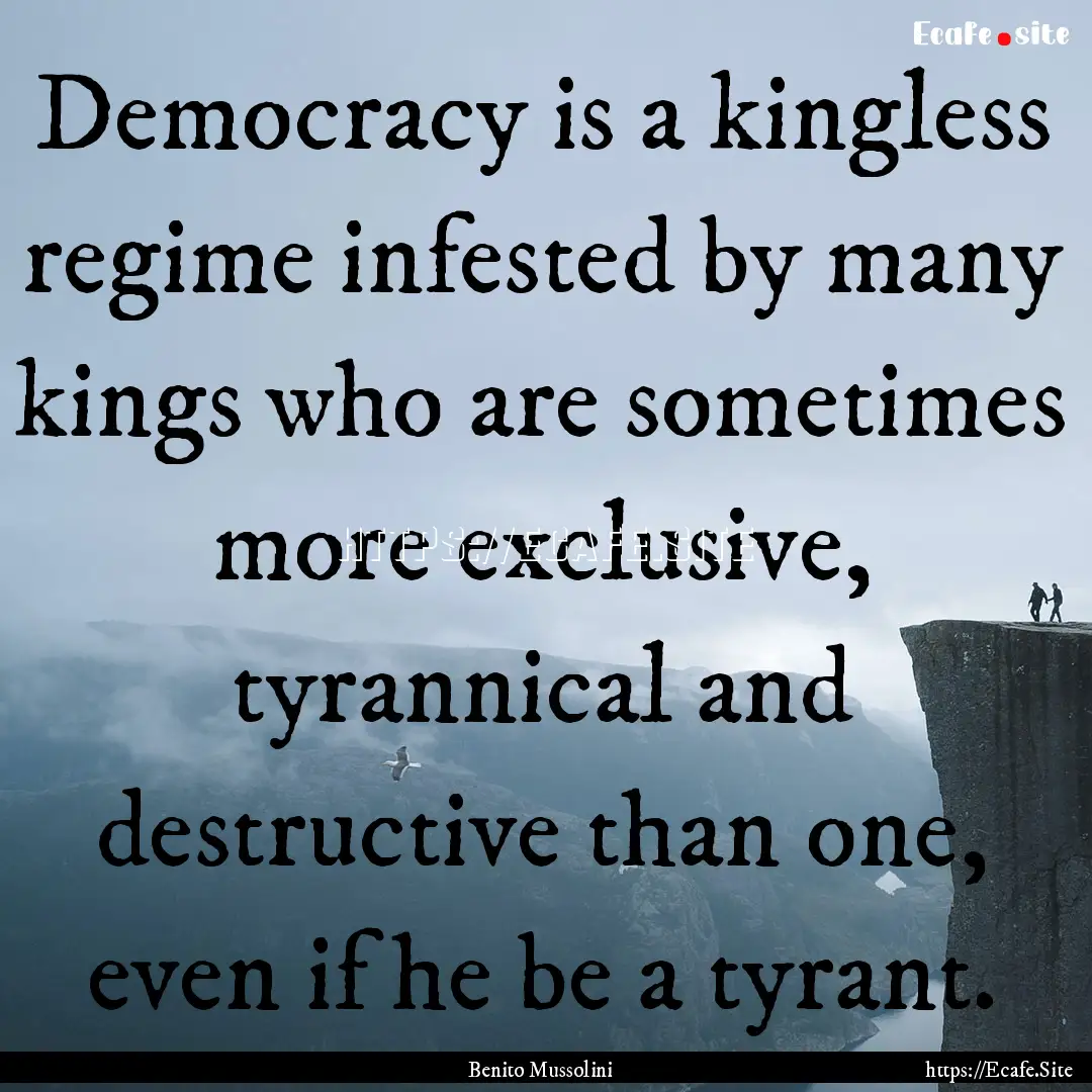 Democracy is a kingless regime infested by.... : Quote by Benito Mussolini