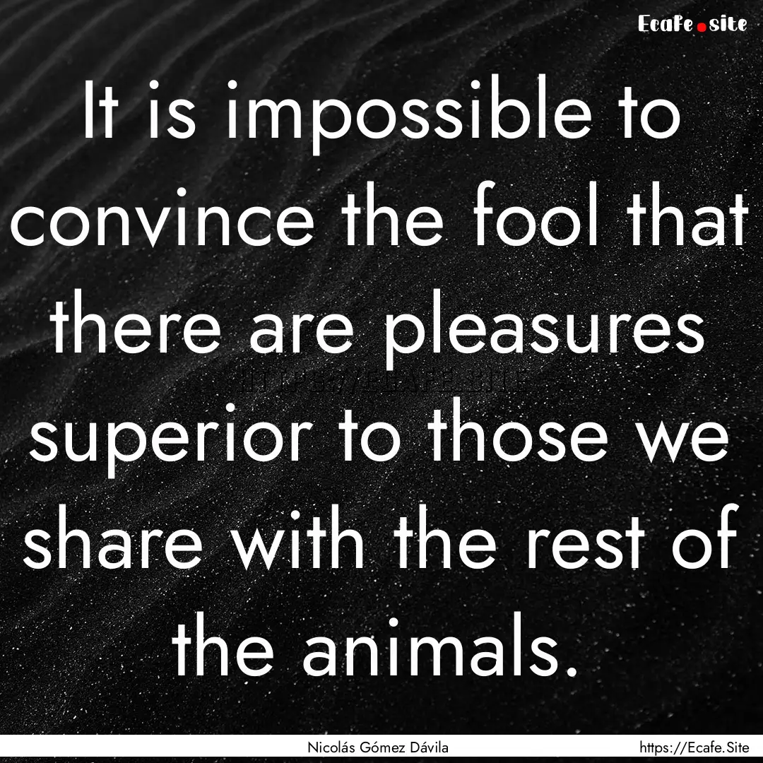 It is impossible to convince the fool that.... : Quote by Nicolás Gómez Dávila