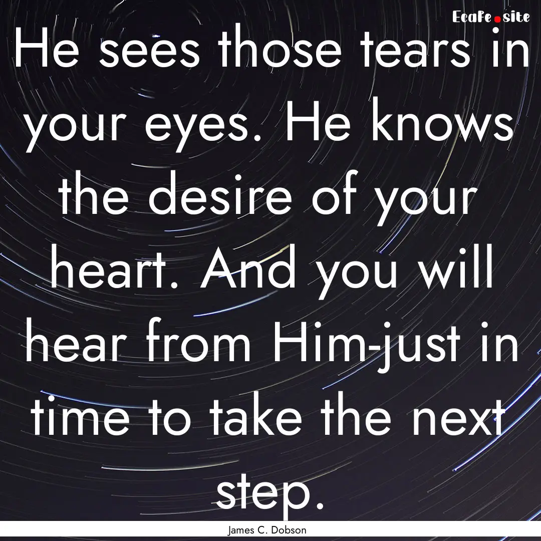 He sees those tears in your eyes. He knows.... : Quote by James C. Dobson