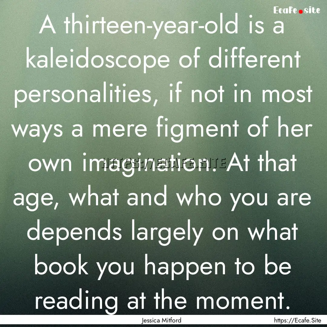 A thirteen-year-old is a kaleidoscope of.... : Quote by Jessica Mitford