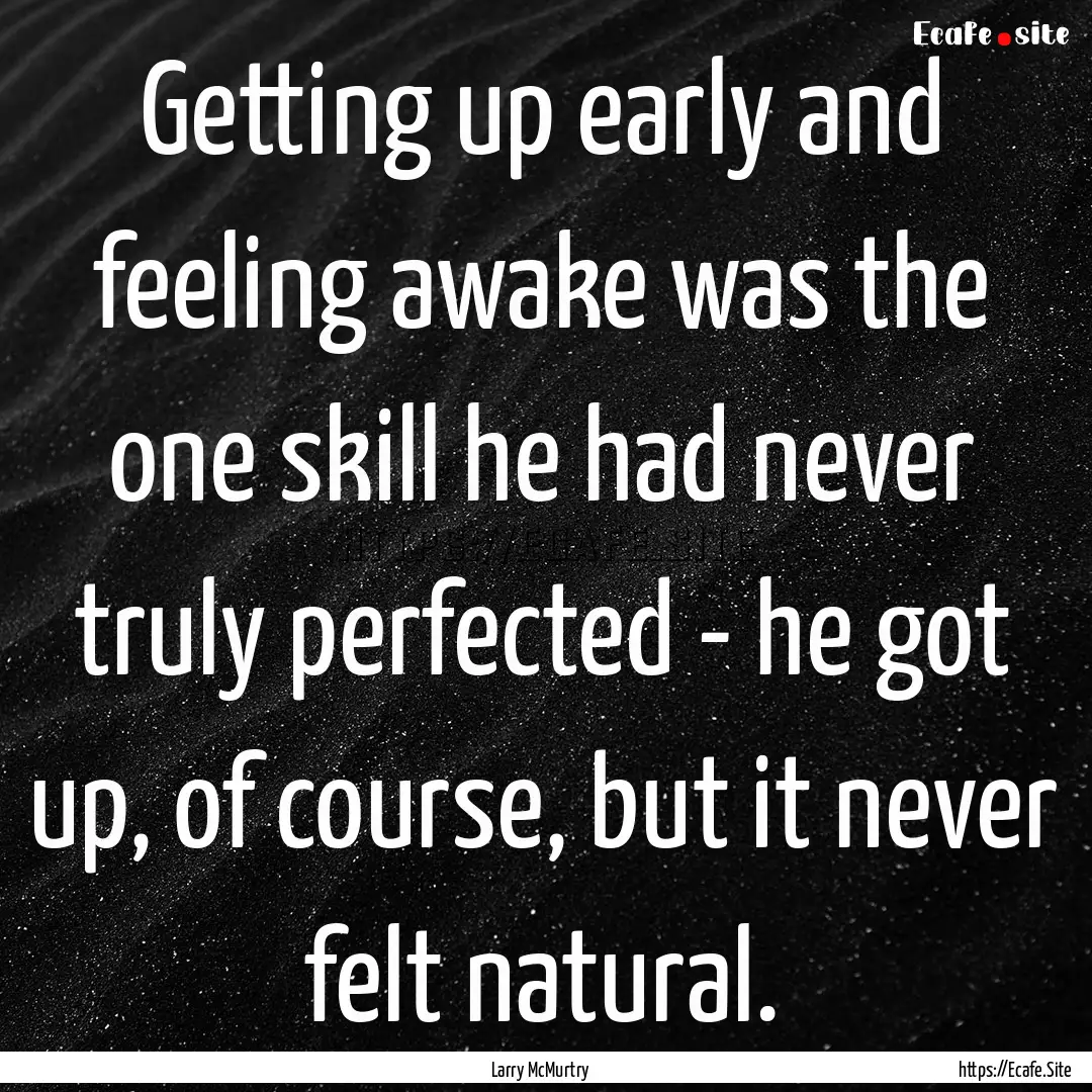 Getting up early and feeling awake was the.... : Quote by Larry McMurtry