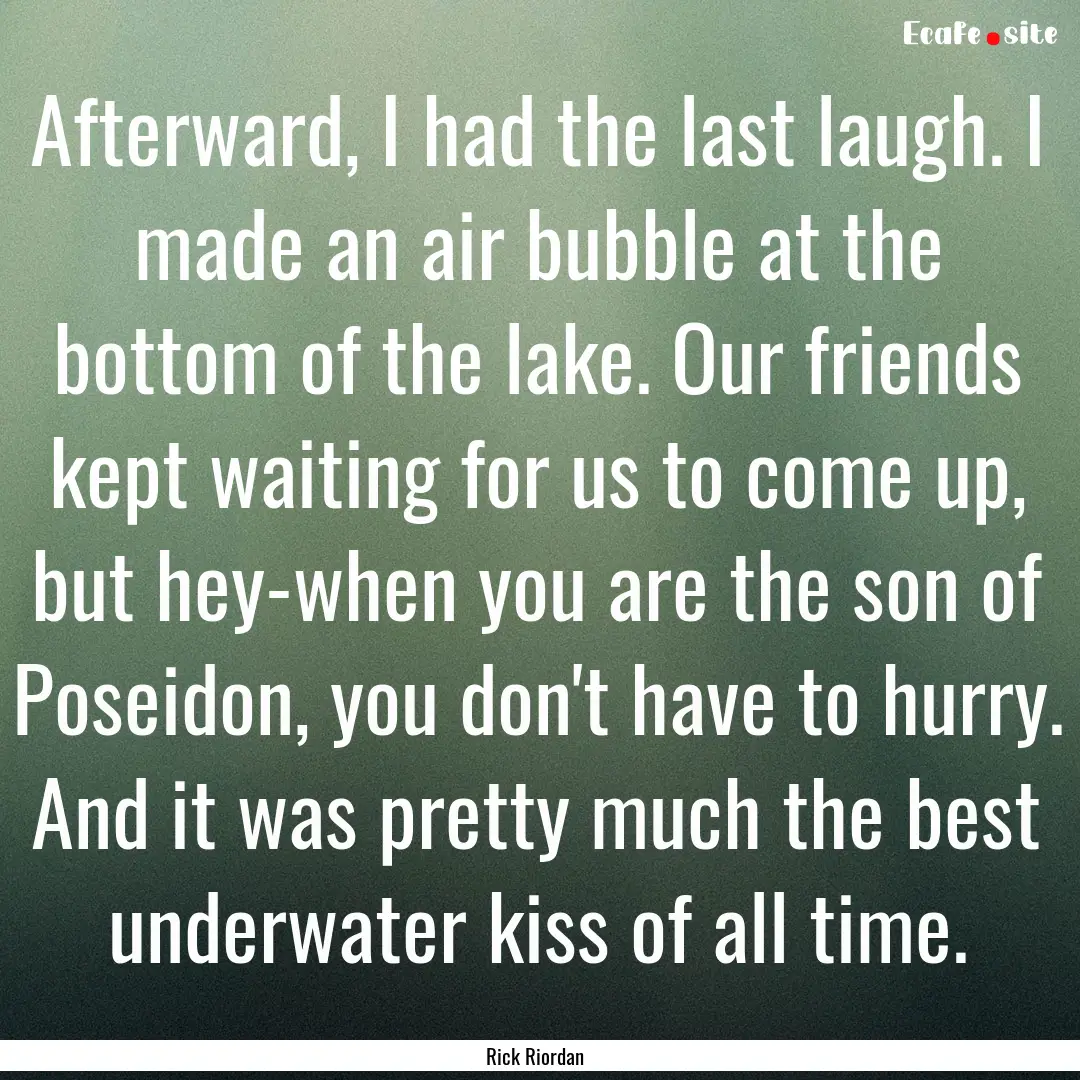 Afterward, I had the last laugh. I made an.... : Quote by Rick Riordan