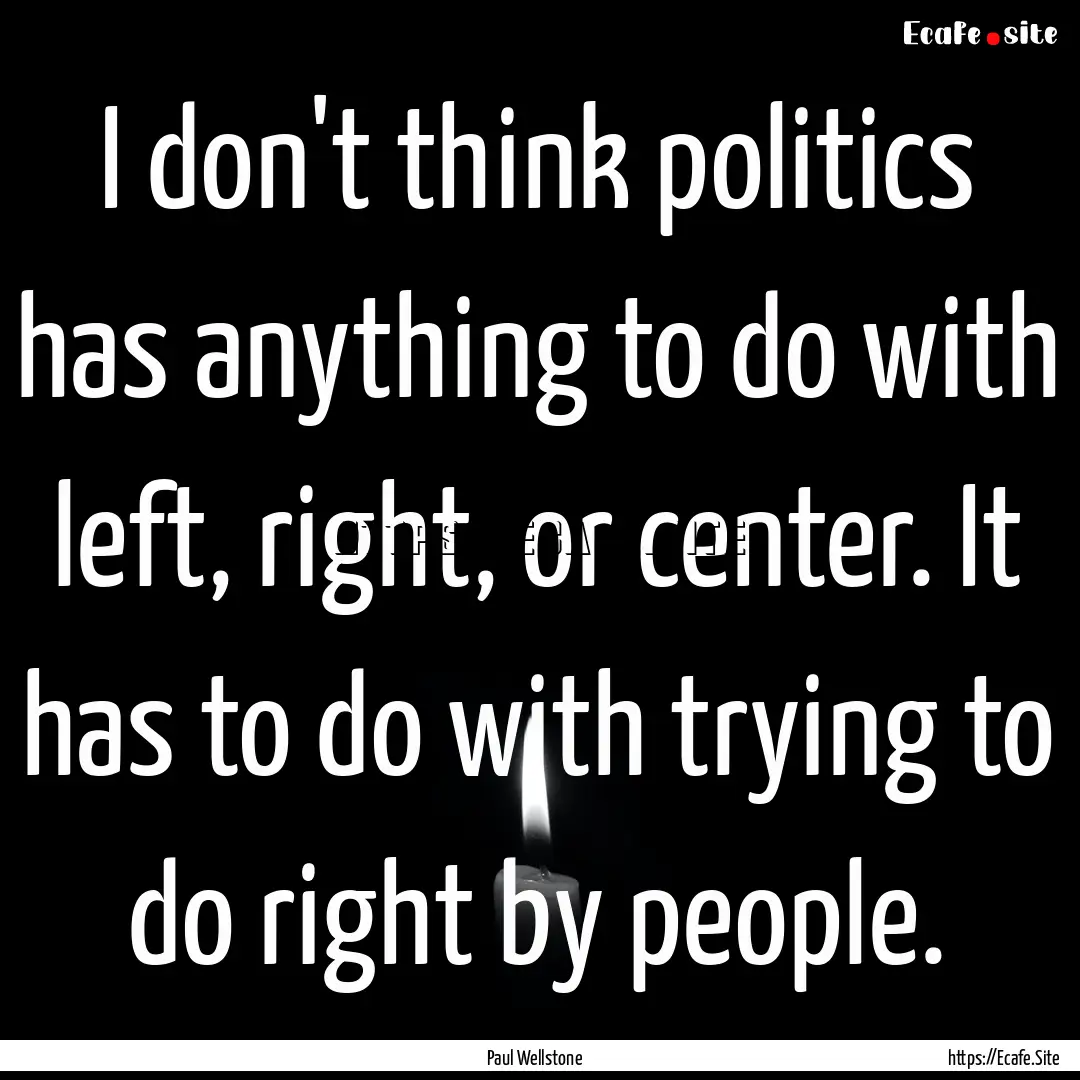 I don't think politics has anything to do.... : Quote by Paul Wellstone