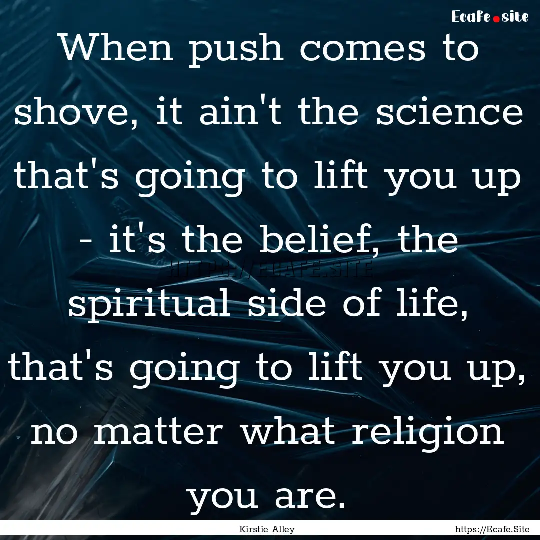 When push comes to shove, it ain't the science.... : Quote by Kirstie Alley