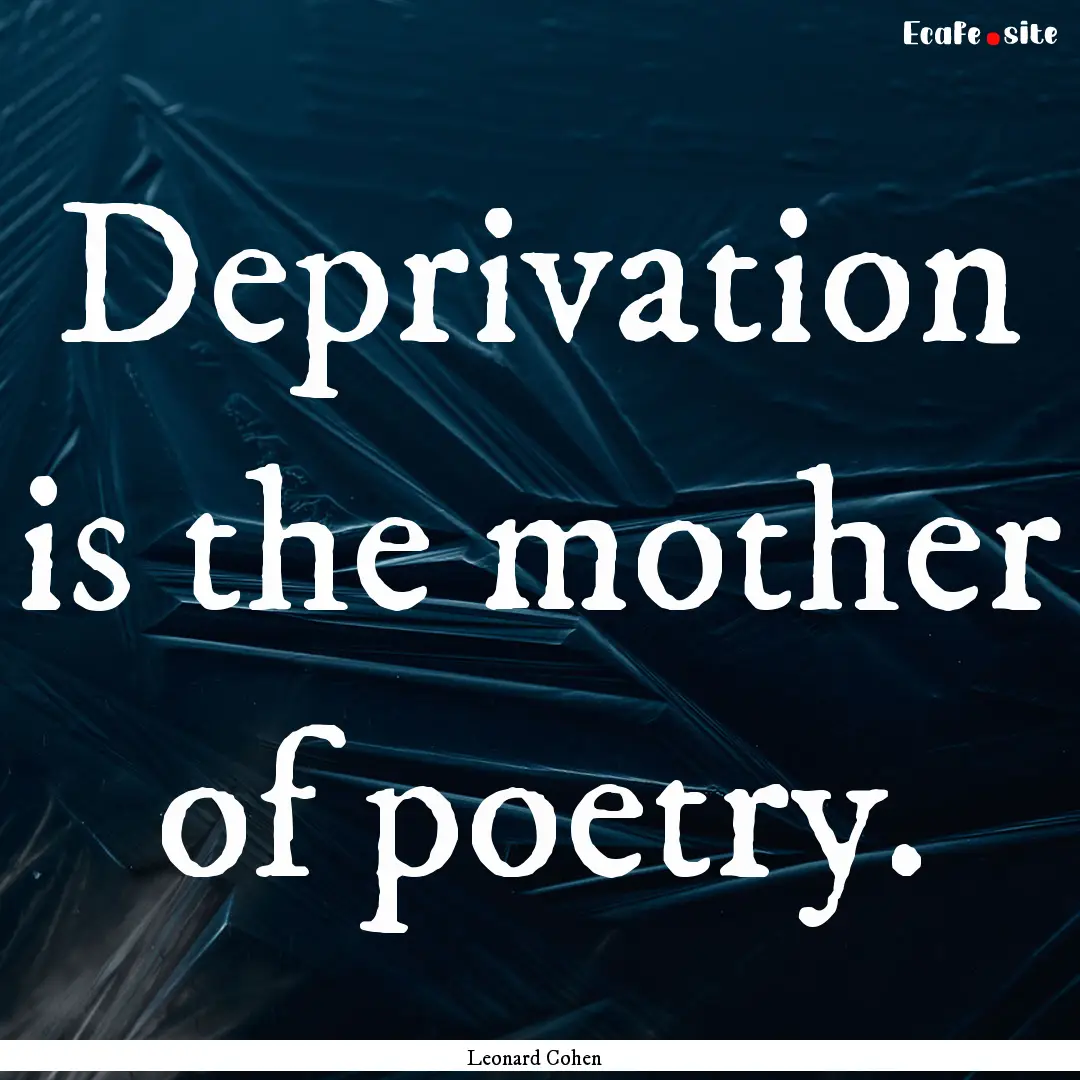 Deprivation is the mother of poetry. : Quote by Leonard Cohen