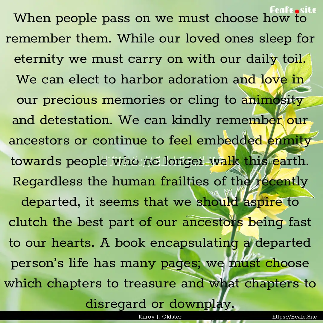 When people pass on we must choose how to.... : Quote by Kilroy J. Oldster