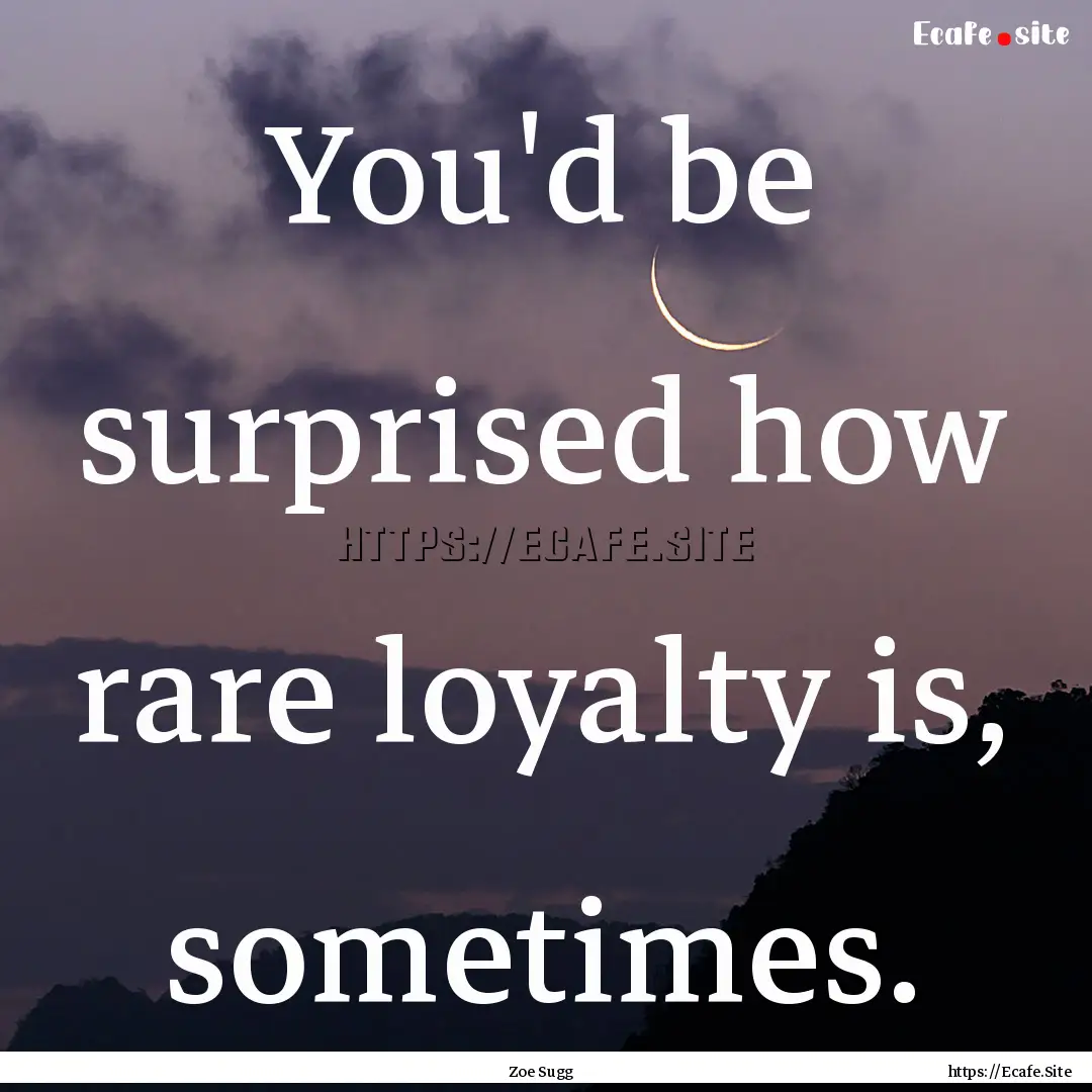 You'd be surprised how rare loyalty is, sometimes..... : Quote by Zoe Sugg