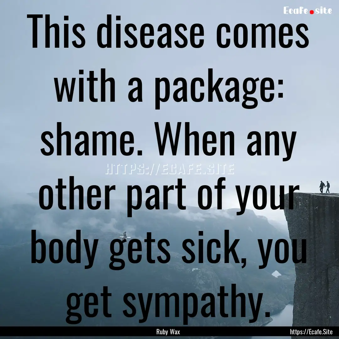 This disease comes with a package: shame..... : Quote by Ruby Wax