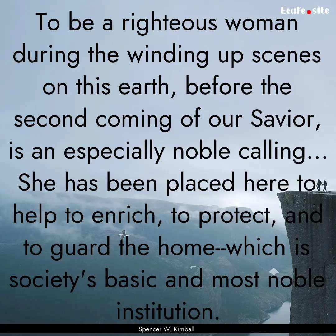 To be a righteous woman during the winding.... : Quote by Spencer W. Kimball