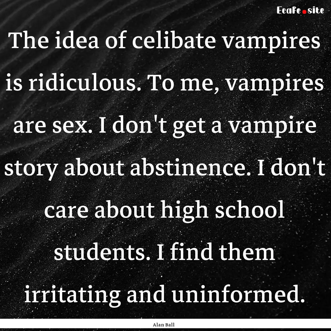 The idea of celibate vampires is ridiculous..... : Quote by Alan Ball