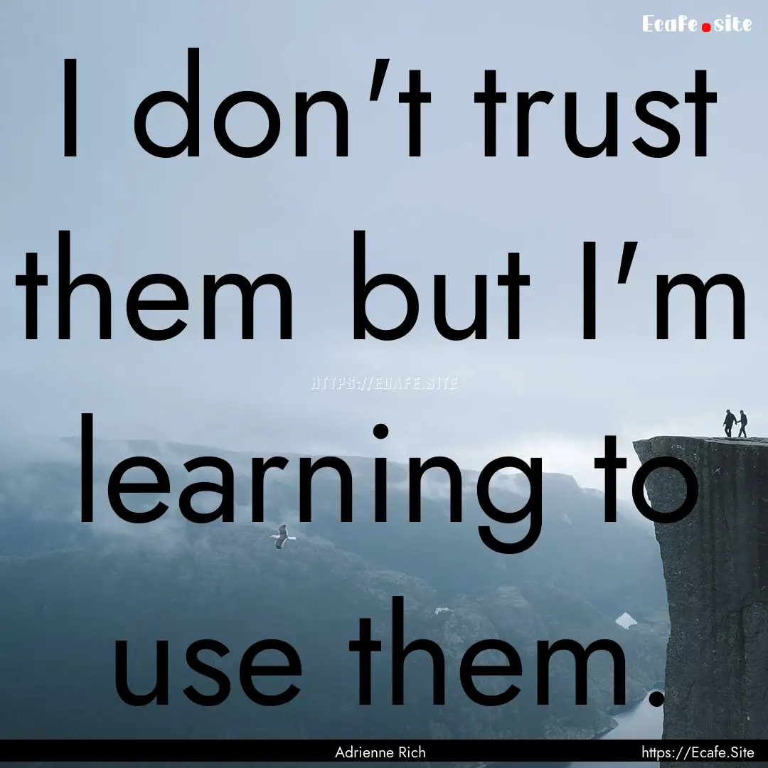 I don't trust them but I'm learning to use.... : Quote by Adrienne Rich