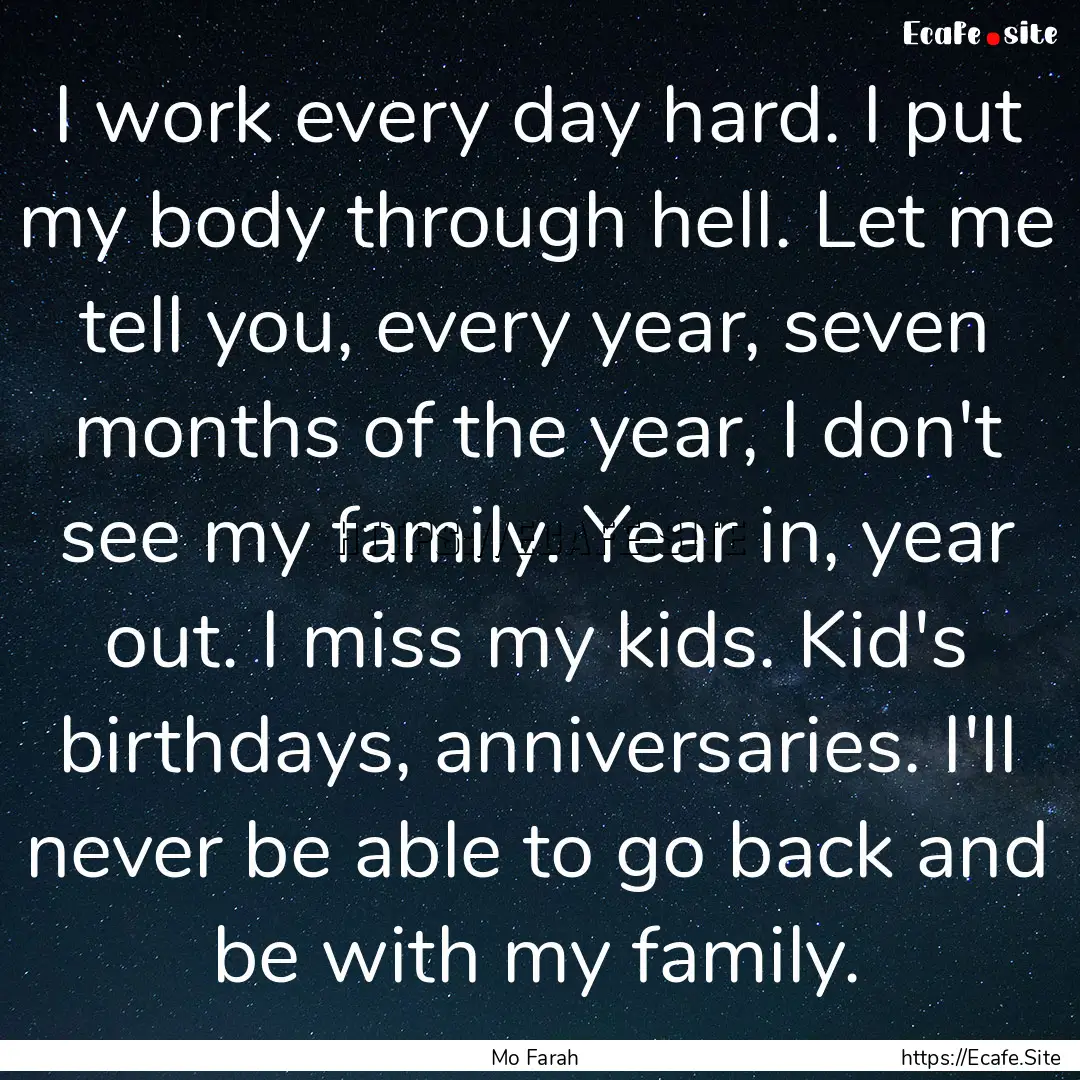 I work every day hard. I put my body through.... : Quote by Mo Farah