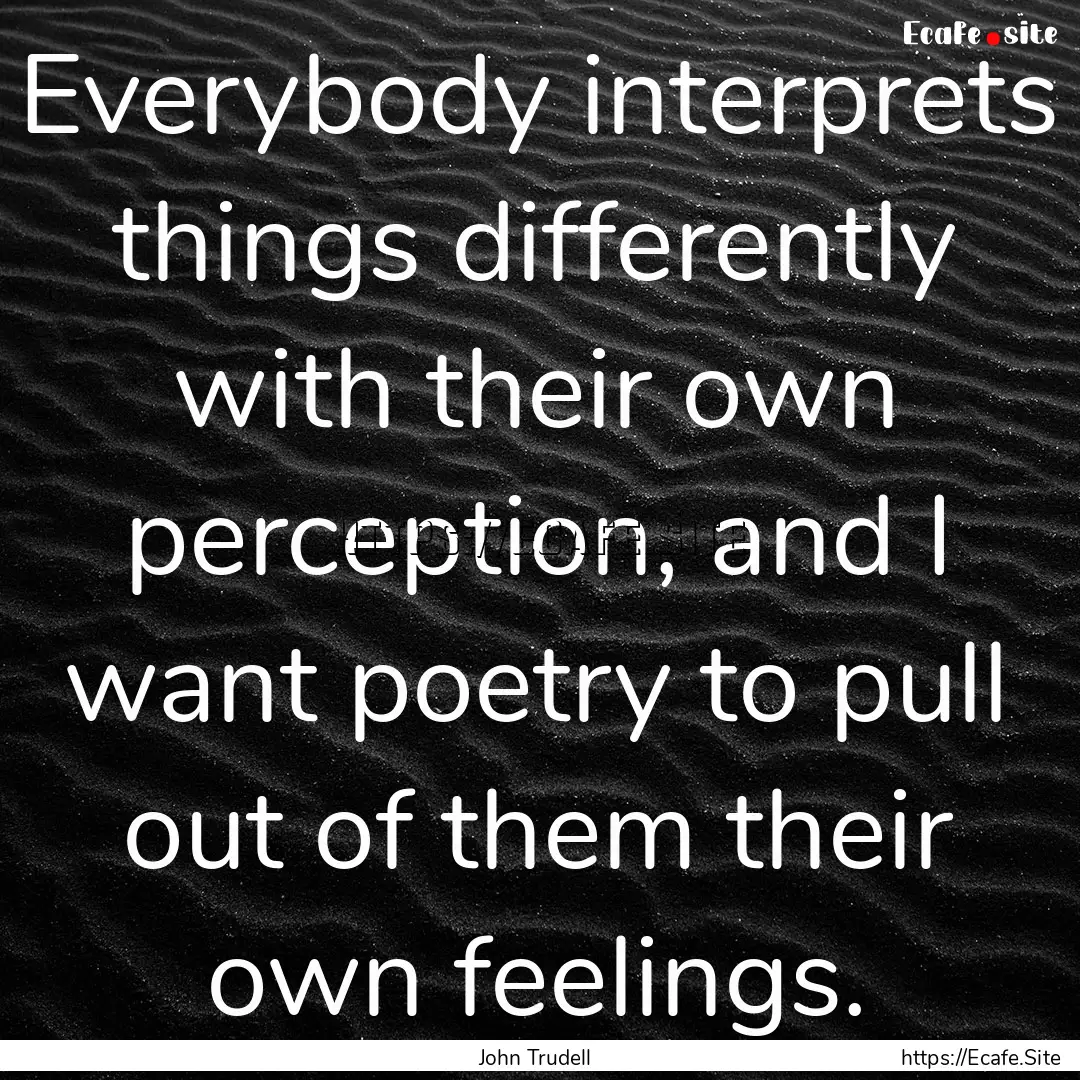 Everybody interprets things differently with.... : Quote by John Trudell