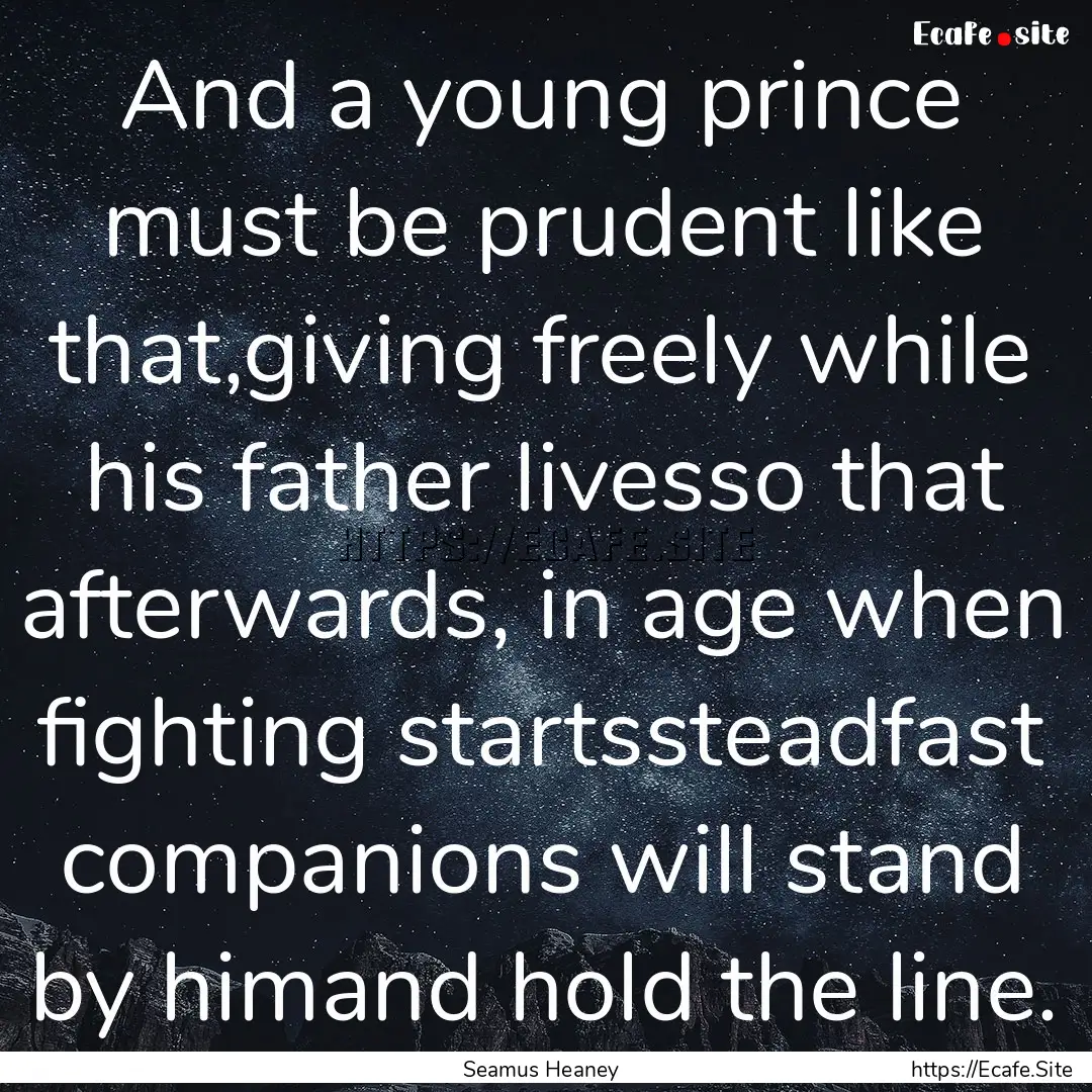 And a young prince must be prudent like that,giving.... : Quote by Seamus Heaney