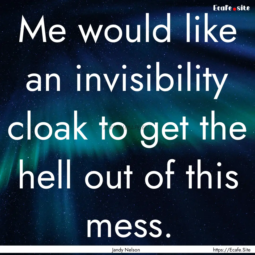 Me would like an invisibility cloak to get.... : Quote by Jandy Nelson