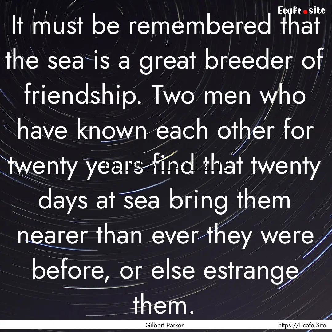 It must be remembered that the sea is a great.... : Quote by Gilbert Parker