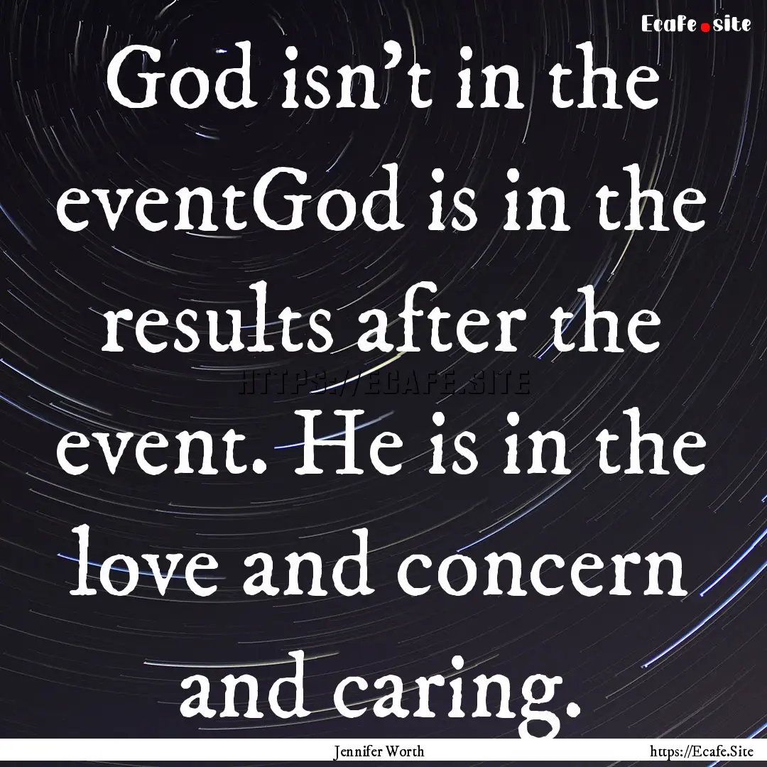 God isn’t in the eventGod is in the results.... : Quote by Jennifer Worth