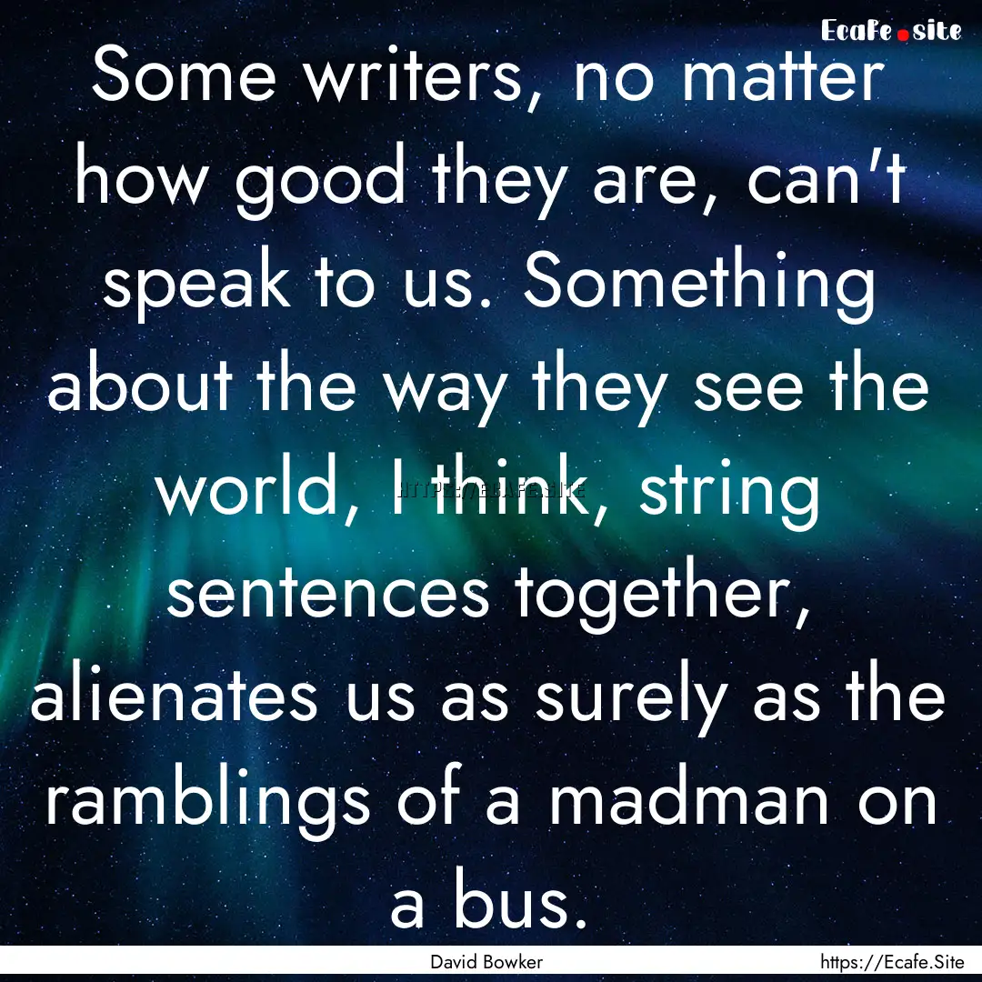 Some writers, no matter how good they are,.... : Quote by David Bowker