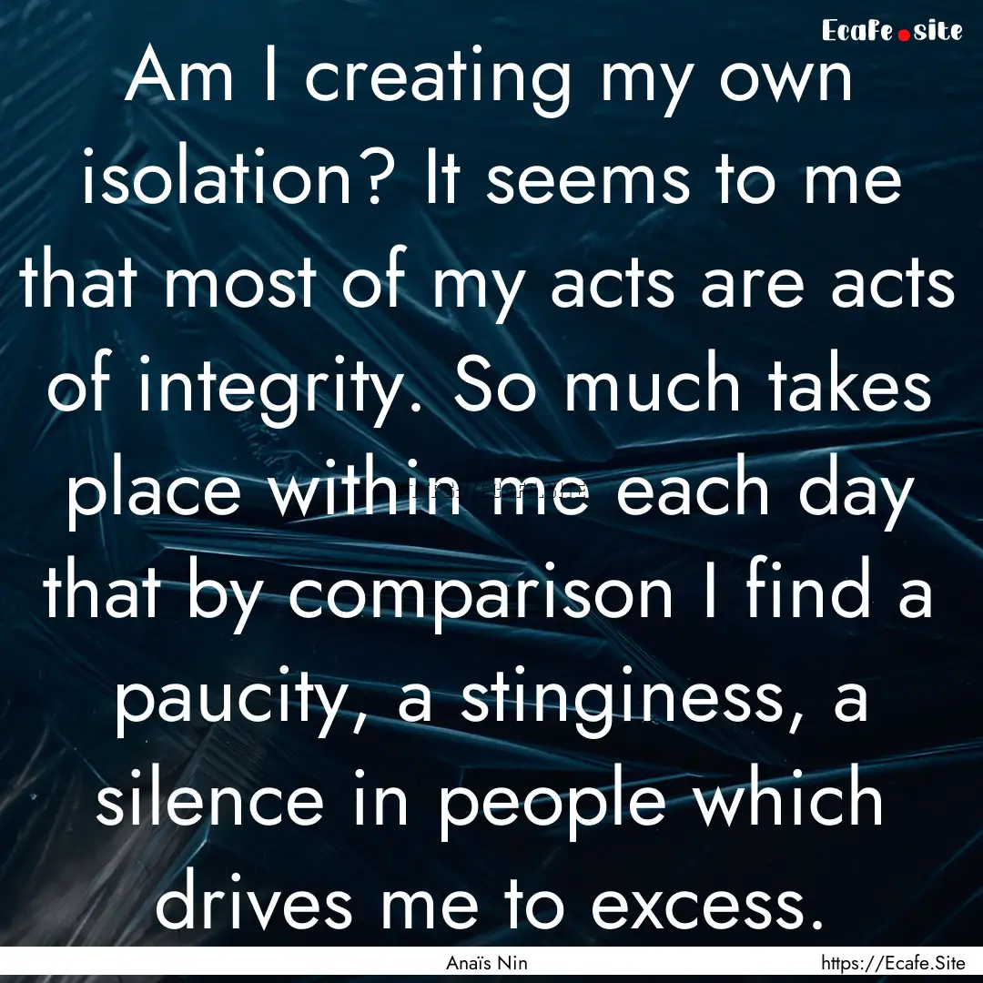 Am I creating my own isolation? It seems.... : Quote by Anaïs Nin