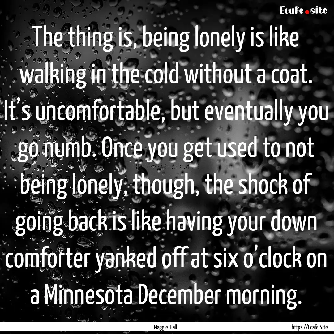 The thing is, being lonely is like walking.... : Quote by Maggie Hall