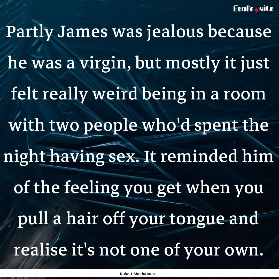 Partly James was jealous because he was a.... : Quote by Robert Muchamore