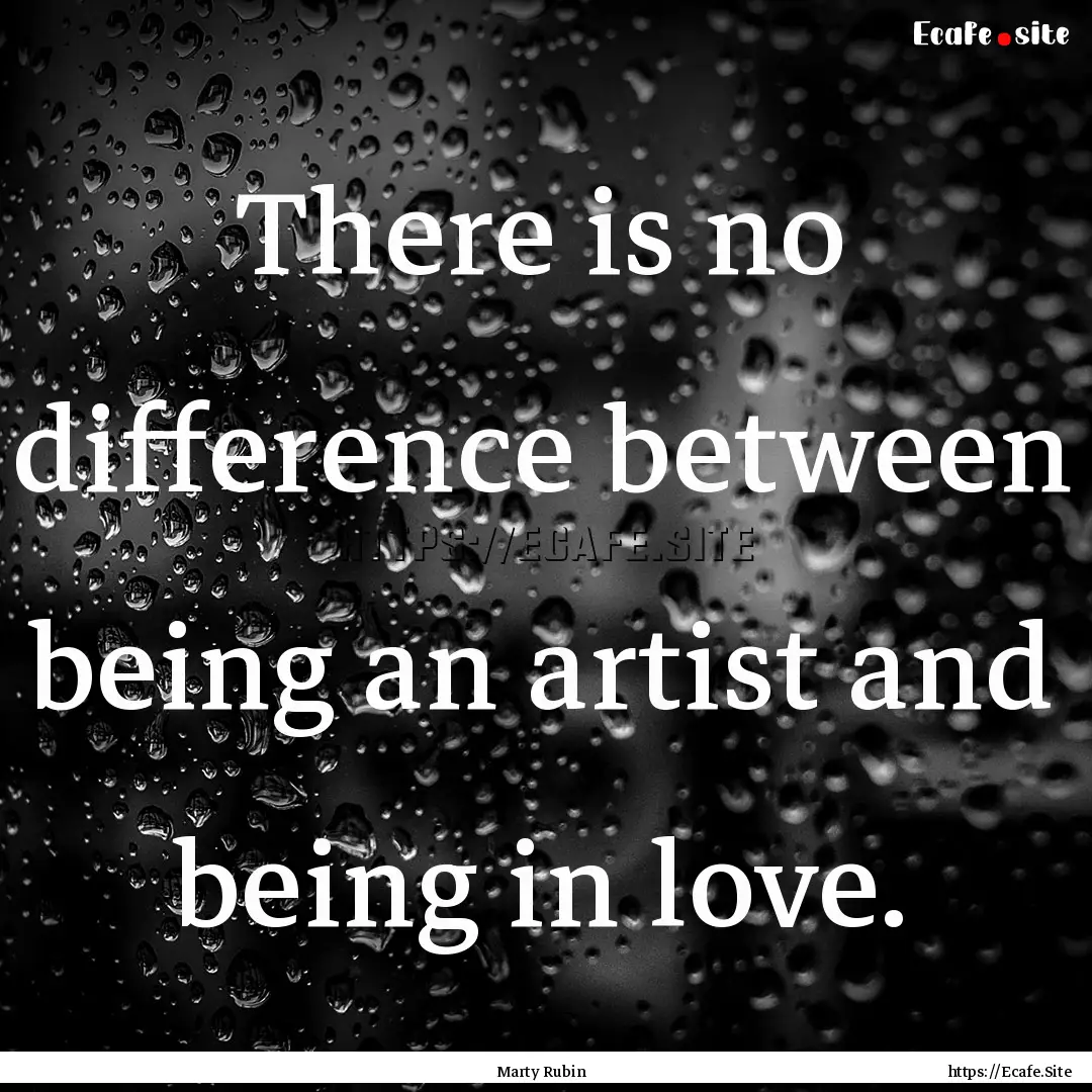 There is no difference between being an artist.... : Quote by Marty Rubin