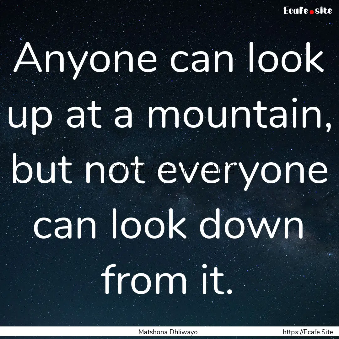 Anyone can look up at a mountain, but not.... : Quote by Matshona Dhliwayo