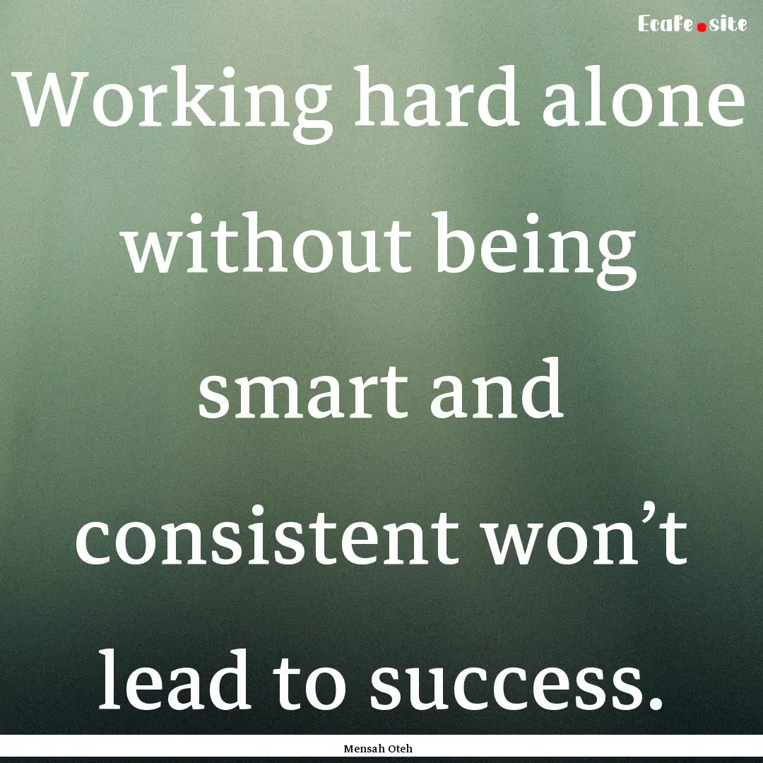 Working hard alone without being smart and.... : Quote by Mensah Oteh