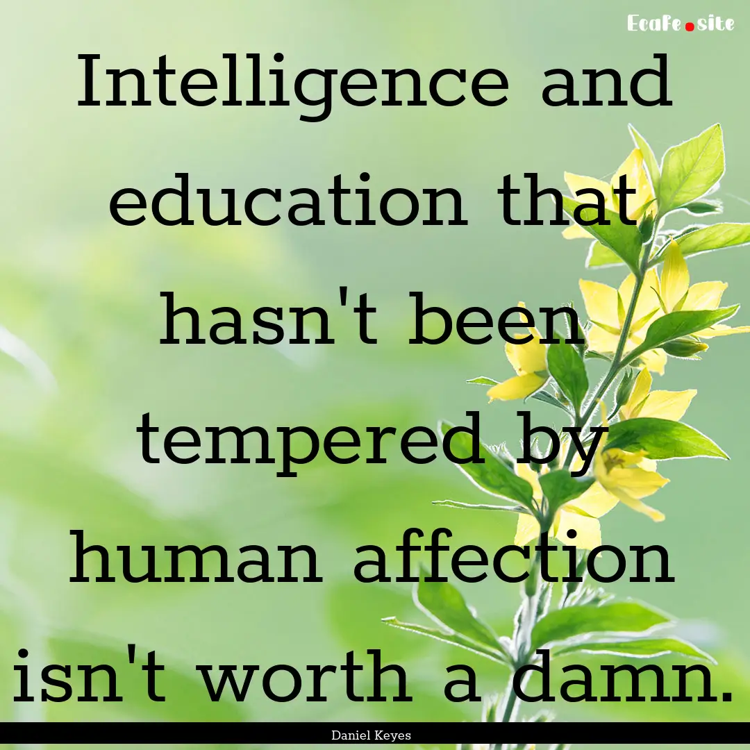 Intelligence and education that hasn't been.... : Quote by Daniel Keyes