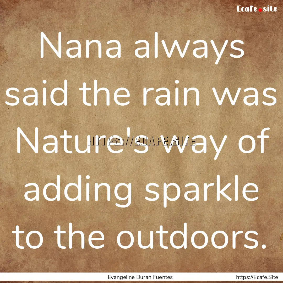 Nana always said the rain was Nature's way.... : Quote by Evangeline Duran Fuentes