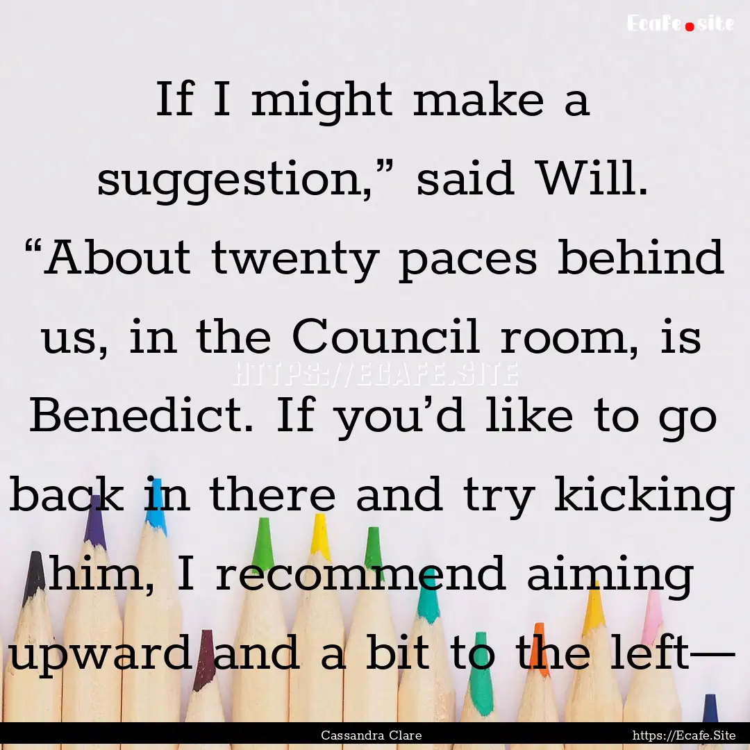 If I might make a suggestion,” said Will..... : Quote by Cassandra Clare