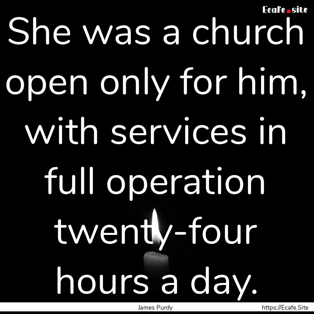 She was a church open only for him, with.... : Quote by James Purdy