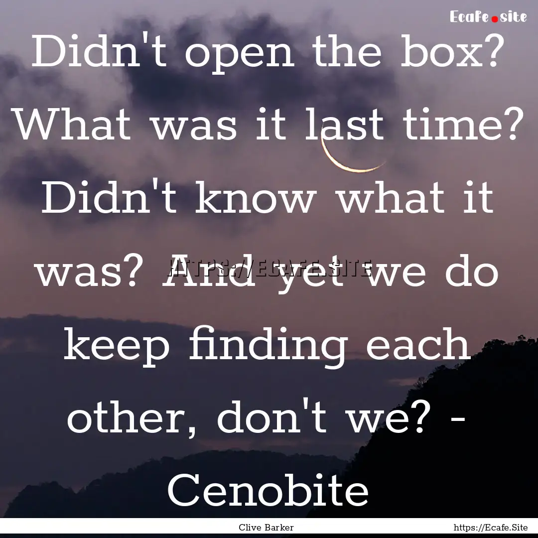 Didn't open the box? What was it last time?.... : Quote by Clive Barker