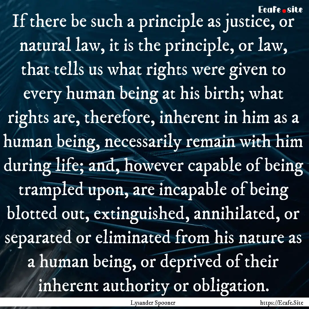 If there be such a principle as justice,.... : Quote by Lysander Spooner