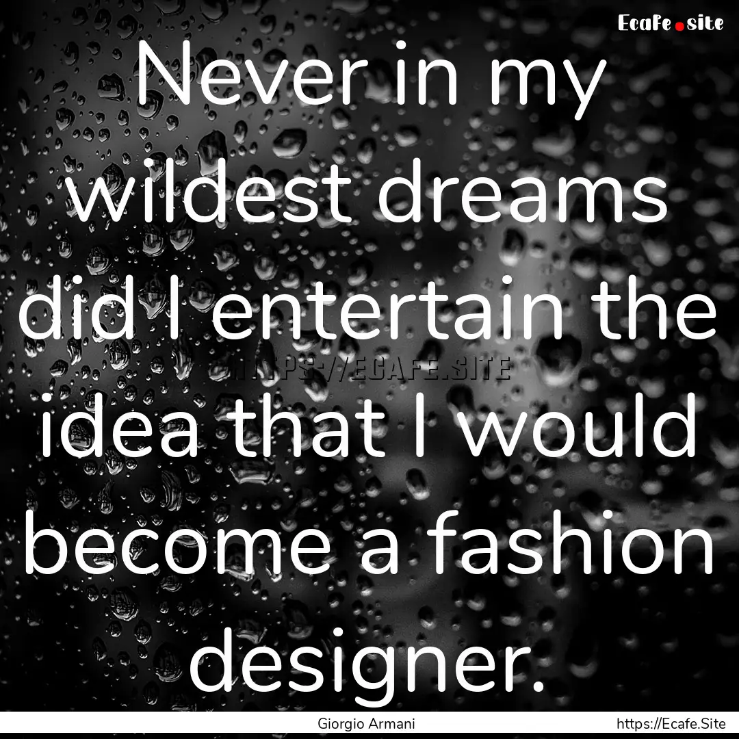 Never in my wildest dreams did I entertain.... : Quote by Giorgio Armani