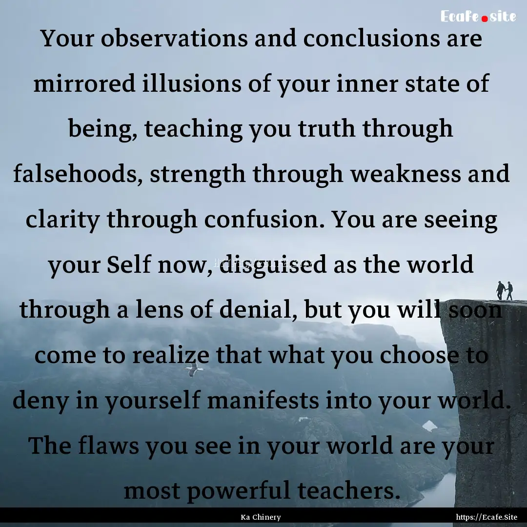 Your observations and conclusions are mirrored.... : Quote by Ka Chinery