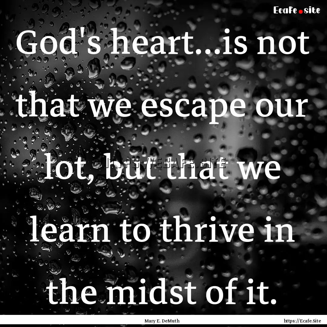 God's heart…is not that we escape our lot,.... : Quote by Mary E. DeMuth